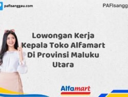 Lowongan Kerja Kepala Toko Alfamart Di Provinsi Maluku Utara Tahun 2025 (Jangan Terlambat, Daftar Sekarang!)