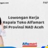 Lowongan Kerja Kepala Toko Alfamart Di Provinsi NAD Aceh Tahun 2025 (Lamar Sekarang atau Menyesal Kemudian)