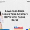 Lowongan Kerja Kepala Toko Alfamart Di Provinsi Papua Barat Tahun 2025 (Ayo Lamar, Jangan Menunggu Terlalu Lama)