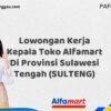 Lowongan Kerja Kepala Toko Alfamart Di Provinsi Sulawesi Tengah (SULTENG) Tahun 2025 (Ayo Segera Daftar)