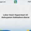 Loker Kasir Hypermart Di Kabupaten Halmahera Barat Tahun 2026 (Lamar Sekarang)