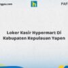 Loker Kasir Hypermart Di Kabupaten Kepulauan Yapen Tahun 2026 (Ambil Kesempatan, Segera Daftar)