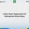 Loker Kasir Hypermart Di Kabupaten Kubu Raya Tahun 2026 (Segera Daftar Sebelum Terlambat)