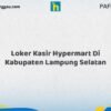 Loker Kasir Hypermart Di Kabupaten Lampung Selatan Tahun 2026 (Daftar Sebelum Kesempatan Berakhir)