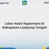 Loker Kasir Hypermart Di Kabupaten Lampung Tengah Tahun 2026 (Segera Daftar Sebelum Terlambat)