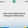 Loker Kasir Hypermart Di Kabupaten Rokan Hulu Tahun 2026 (Ayo Lamar, Waktu Terbatas)