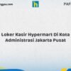 Loker Kasir Hypermart Di Kota Administrasi Jakarta Pusat Tahun 2026 (Daftar Segera, Pendaftaran Hanya Terbatas)