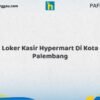 Loker Kasir Hypermart Di Kota Palembang Tahun 2026 (Jangan Lewatkan, Daftar Sekarang)