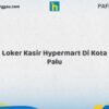 Loker Kasir Hypermart Di Kota Palu Tahun 2026 (Lamar Sekarang atau Menyesal Kemudian)