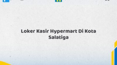 Loker Kasir Hypermart Di Kota Salatiga Tahun 2026 (Jangan Sampai Kehabisan, Daftar Sekarang)