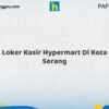 Loker Kasir Hypermart Di Kota Serang Tahun 2026 (Pendaftaran Terbuka, Segera Daftar)