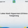 Loker Kasir Hypermart Di Kota Tangerang Tahun 2026 (Pendaftaran Terbuka, Waktu Terbatas)