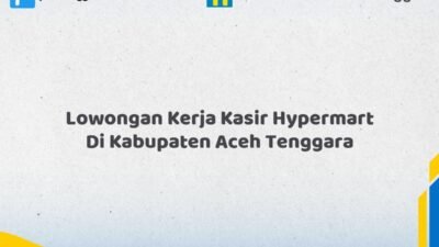 Lowongan Kerja Kasir Hypermart Di Kabupaten Aceh Tenggara Tahun 2026 (Apply Now)