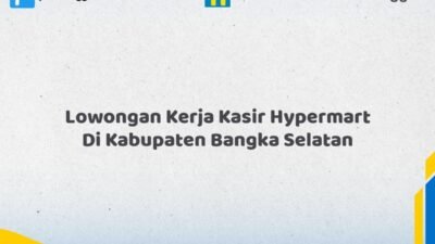 Lowongan Kerja Kasir Hypermart Di Kabupaten Bangka Selatan Tahun 2026 (Buruan Daftar Sekarang)