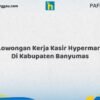 Lowongan Kerja Kasir Hypermart Di Kabupaten Banyumas Tahun 2026 (Daftar Sekarang)