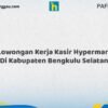 Lowongan Kerja Kasir Hypermart Di Kabupaten Bengkulu Selatan Tahun 2026 (Pendaftaran Terbuka, Segera Daftar)