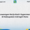 Lowongan Kerja Kasir Hypermart Di Kabupaten Indragiri Hulu Tahun 2026 (Lamar Sekarang dan Jangan Tunda)