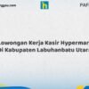 Lowongan Kerja Kasir Hypermart Di Kabupaten Labuhanbatu Utara Tahun 2026 (Tahun Baru, Kesempatan Baru! Daftar Sekarang)