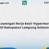 Lowongan Kerja Kasir Hypermart Di Kabupaten Lampung Selatan Tahun 2026 (Pendaftaran Segera Ditutup)