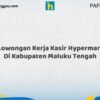 Lowongan Kerja Kasir Hypermart Di Kabupaten Maluku Tengah Tahun 2026 (Lamar Sekarang)