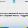Lowongan Kerja Kasir Hypermart Di Kabupaten Maluku Tenggara Tahun 2026 (Pendaftaran Dibuka Sekarang)