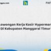 Lowongan Kerja Kasir Hypermart Di Kabupaten Manggarai Timur Tahun 2026 (Segera Daftar Sebelum Tutup)