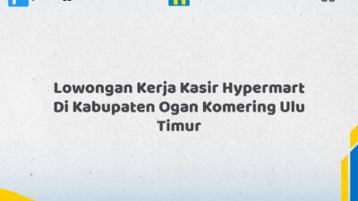 Lowongan Kerja Kasir Hypermart Di Kabupaten Ogan Komering Ulu Timur Tahun 2026 (Ambil Kesempatan Ini, Daftar Sekarang)