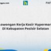 Lowongan Kerja Kasir Hypermart Di Kabupaten Pesisir Selatan Tahun 2026 (Jangan Sampai Kehabisan, Daftar Sekarang)