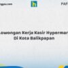 Lowongan Kerja Kasir Hypermart Di Kota Balikpapan Tahun 2026 (Lamar Sekarang atau Menyesal Kemudian)