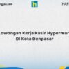 Lowongan Kerja Kasir Hypermart Di Kota Denpasar Tahun 2026 (Jangan Tunda Lagi, Daftar Sekarang)