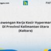 Lowongan Kerja Kasir Hypermart Di Provinsi Kalimantan Utara (KALTARA) Tahun 2026 (Lamar Sebelum Pendaftaran Ditutup)