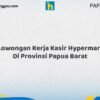 Lowongan Kerja Kasir Hypermart Di Provinsi Papua Barat Tahun 2026 (Lamar Sekarang Sebelum Ketinggalan)