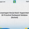 Lowongan Kerja Kasir Hypermart Di Provinsi Sulawesi Selatan (SULSEL) Tahun 2026 (Tunggu Apa Lagi? Daftar Sebelum Terlambat)