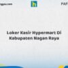 Loker Kasir Hypermart Di Kabupaten Nagan Raya Tahun 2026 (Waktu Terbatas, Lamar Sekarang)
