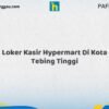 Loker Kasir Hypermart Di Kota Tebing Tinggi Tahun 2026 (Waktu Terbatas, Lamar Sekarang)